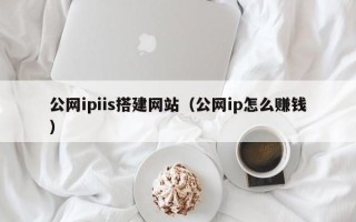 肇东公网ipiis搭建网站（公网ip怎么赚钱）