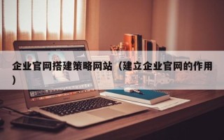 肇东企业官网搭建策略网站（建立企业官网的作用）