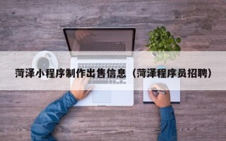 肇东菏泽小程序制作出售信息（菏泽程序员招聘）