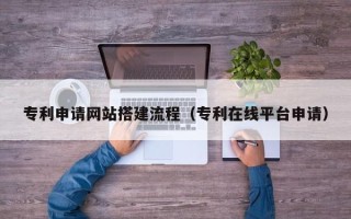 肇东专利申请网站搭建流程（专利在线平台申请）