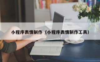 肇东小程序表情制作（小程序表情制作工具）