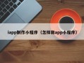 肇东iapp制作小程序（怎样做app小程序）