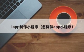 肇东iapp制作小程序（怎样做app小程序）