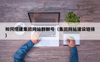 肇东如何搭建集团网站群聊号（集团网站建设链接）