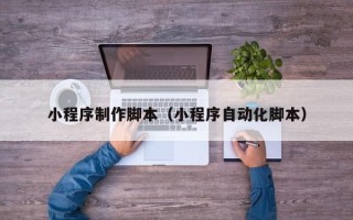 肇东小程序制作脚本（小程序自动化脚本）