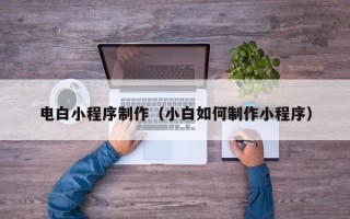 肇东电白小程序制作（小白如何制作小程序）