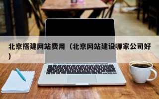 肇东北京搭建网站费用（北京网站建设哪家公司好）