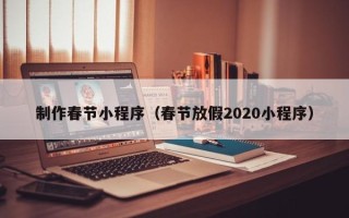 肇东制作春节小程序（春节放假2020小程序）