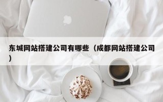 肇东东城网站搭建公司有哪些（成都网站搭建公司）