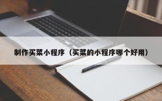 肇东制作买菜小程序（买菜的小程序哪个好用）