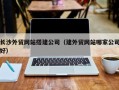 肇东长沙外贸网站搭建公司（建外贸网站哪家公司好）