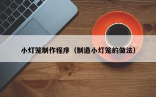 肇东小灯笼制作程序（制造小灯笼的做法）