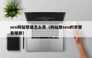 肇东seo网站搭建怎么弄（网站做seo的步骤有哪些）